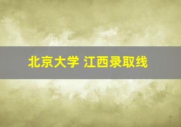 北京大学 江西录取线